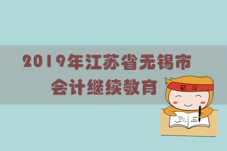 2019年江蘇省無錫市會計繼續(xù)教育規(guī)則概述 2019年江蘇省無錫市會計繼續(xù)教育規(guī)則概述