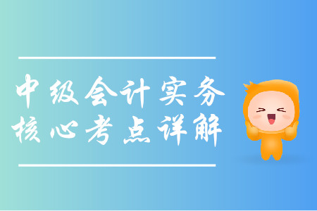 2019年中級會計(jì)實(shí)務(wù)核心考點(diǎn)詳解-8.19