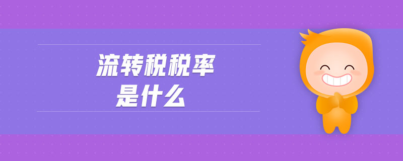 流轉(zhuǎn)稅稅率是什么 流轉(zhuǎn)稅稅率是什么