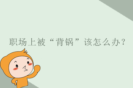 職場(chǎng)上被“背鍋”該怎么辦？