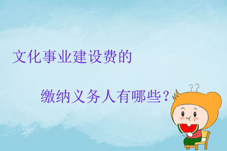 文化事業(yè)建設(shè)費(fèi)的繳納義務(wù)人有哪些？