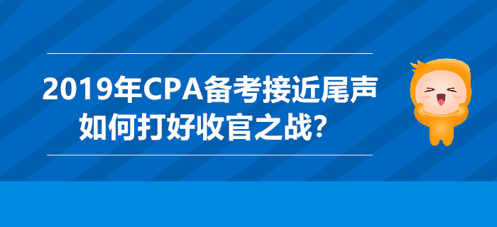 2019年CPA備考接近尾聲，如何打好收官之戰(zhàn)？