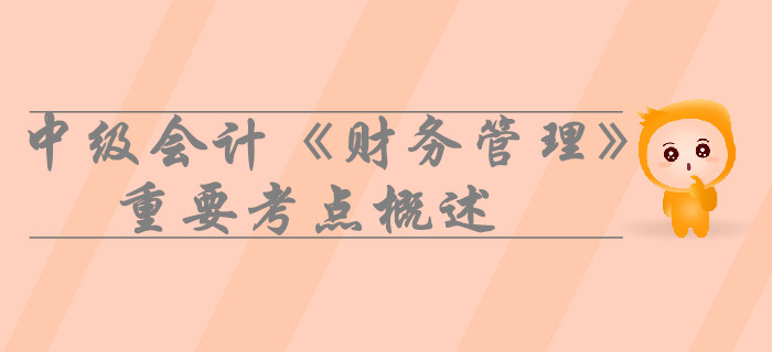 中級會計《財務(wù)管理》第二章財務(wù)管理基礎(chǔ)-重要考點概述 中級會計《財務(wù)管理》第二章財務(wù)管理基礎(chǔ)-重要考點概述