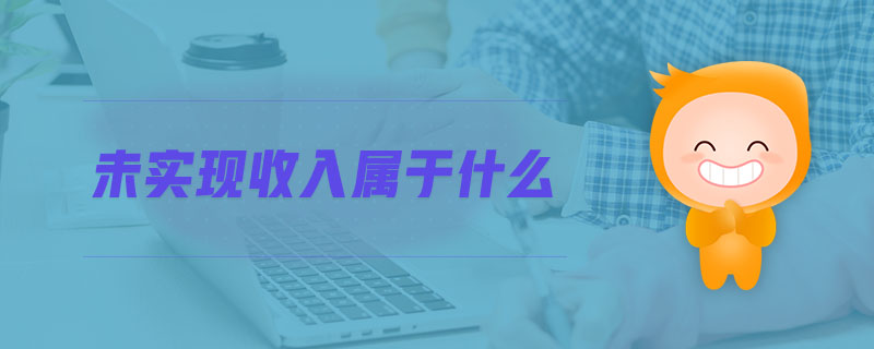 未實(shí)現(xiàn)收入屬于什么 未實(shí)現(xiàn)收入屬于什么