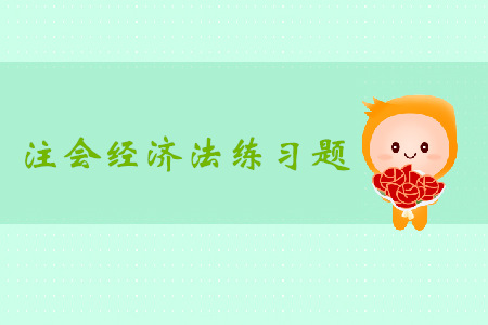 2019年注冊會計師《經(jīng)濟法》科目第六章章節(jié)習題