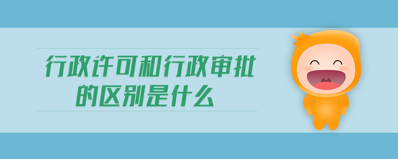 行政許可和行政審批的區(qū)別是什么 行政許可和行政審批的區(qū)別是什么