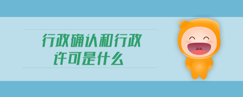 行政確認和行政許可是什么 行政確認和行政許可是什么