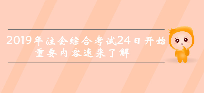 考前突擊！2019年注會(huì)綜合考試24日開始，重要內(nèi)容速來了解