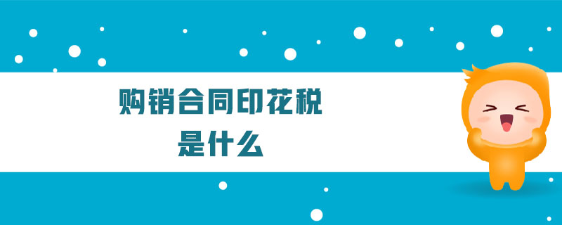 購銷合同印花稅是什么 購銷合同印花稅是什么