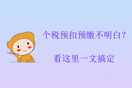 個稅預扣預繳不明白？看這里一文搞定