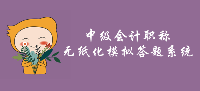 2019年中級(jí)會(huì)計(jì)職稱無(wú)紙化模擬答題系統(tǒng)「附贈(zèng)答題演示視頻」 2019年中級(jí)會(huì)計(jì)職稱無(wú)紙化模擬答題系統(tǒng)「附贈(zèng)答題演示視頻」