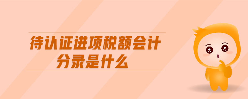 待認證進項稅額會計分錄是什么 待認證進項稅額會計分錄是什么