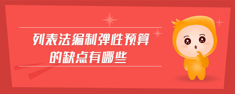 列表法編制彈性預(yù)算的缺點(diǎn)有哪些