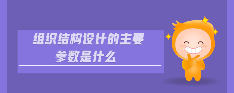 組織結(jié)構(gòu)設(shè)計(jì)的主要參數(shù)是什么