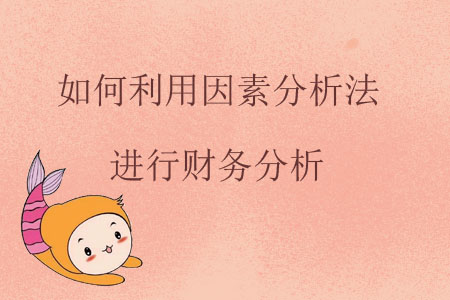 如何利用因素分析法進(jìn)行財務(wù)分析？