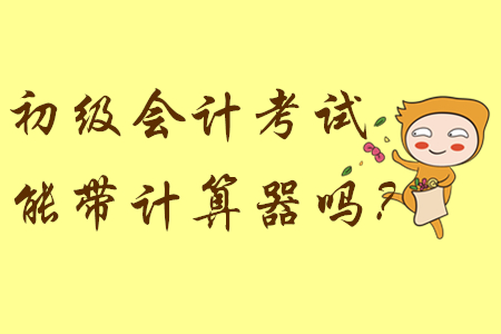 參加初級(jí)會(huì)計(jì)考試能帶計(jì)算器嗎？