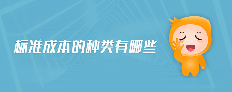 標(biāo)準(zhǔn)成本的種類(lèi)有哪些 標(biāo)準(zhǔn)成本的種類(lèi)有哪些