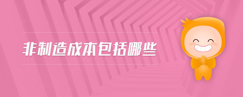 非制造成本包括哪些 非制造成本包括哪些
