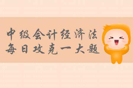 2019年中級會計經(jīng)濟法每日攻克一大題：8月27日