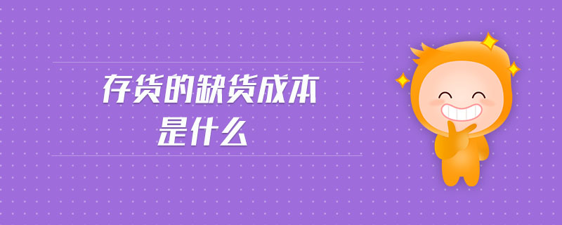 存貨的缺貨成本是什么 存貨的缺貨成本是什么