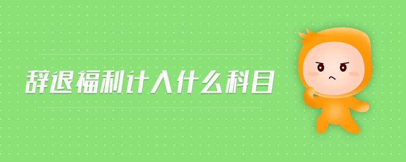 辭退福利計(jì)入什么科目