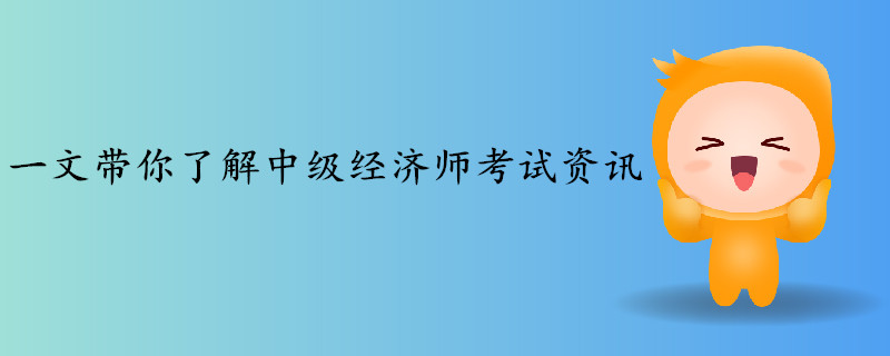 一文帶你了解2019年中級(jí)經(jīng)濟(jì)師考試資訊