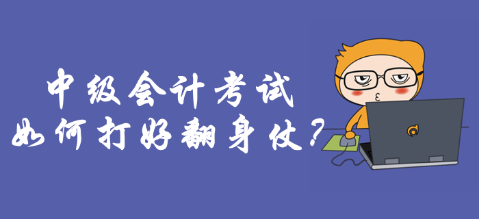 中級(jí)會(huì)計(jì)考試如何打好翻身仗？考前必做事項(xiàng)你知道嗎？
