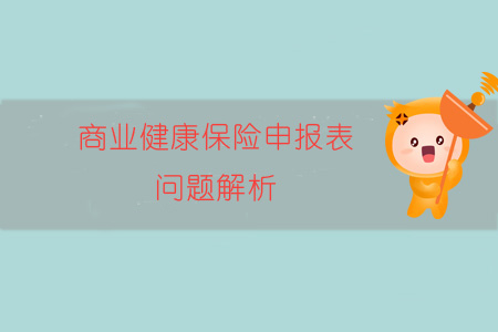 商業(yè)健康保險申報表問題解析 商業(yè)健康保險申報表問題解析