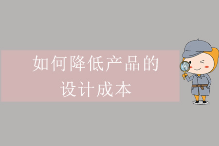 如何降低產(chǎn)品的設(shè)計(jì)成本？