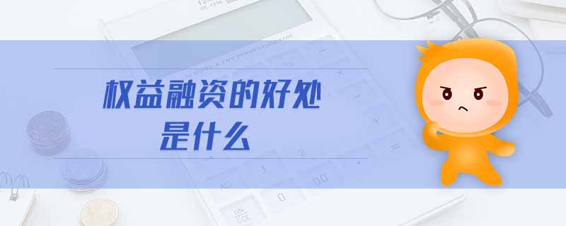 權益融資的好處是什么 權益融資的好處是什么