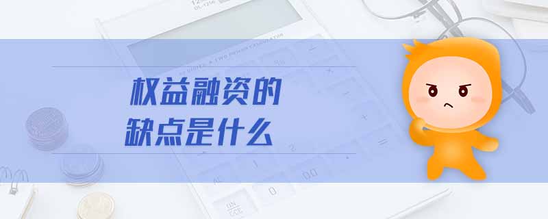 權(quán)益融資的缺點是什么 權(quán)益融資的缺點是什么