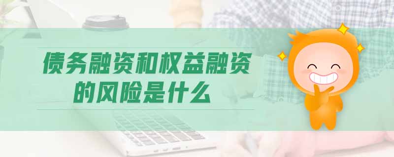 債務(wù)融資和權(quán)益融資的風(fēng)險(xiǎn)是什么 債務(wù)融資和權(quán)益融資的風(fēng)險(xiǎn)是什么