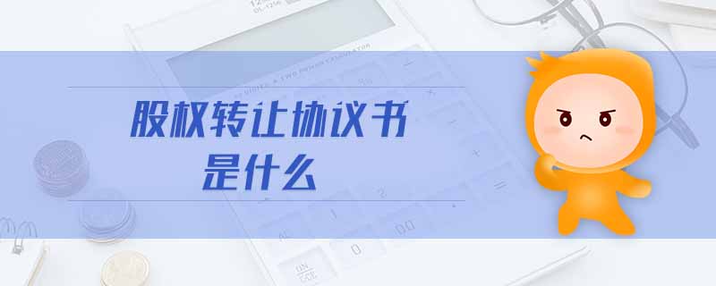 股權(quán)轉(zhuǎn)讓協(xié)議書(shū)是什么 股權(quán)轉(zhuǎn)讓協(xié)議書(shū)是什么