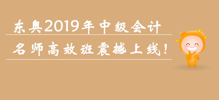 東奧2019年中級會計職稱名師高效班震撼上線！