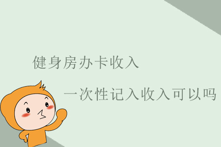 健身房辦卡收入一次性記入收入可以嗎？