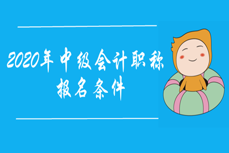 2020年中級(jí)會(huì)計(jì)職稱報(bào)名條件是什么？