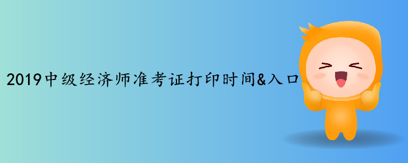 2019年中級(jí)經(jīng)濟(jì)師考試準(zhǔn)考證打印時(shí)間&入口