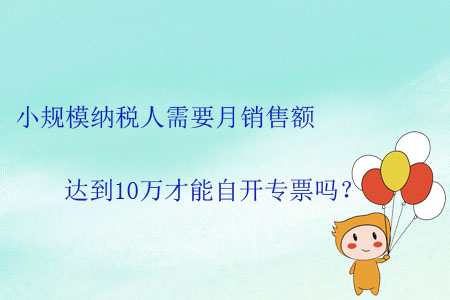 小規(guī)模納稅人需要月銷售額達到10萬才能自開專票嗎？