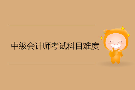 中級會計考試科目難度是什么樣的？