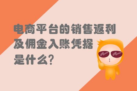 電商平臺的銷售返利及傭金入賬憑據(jù)是什么？