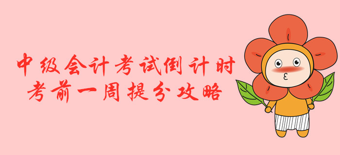 2019年中級(jí)會(huì)計(jì)考試倒計(jì)時(shí)！考前一周提分攻略！