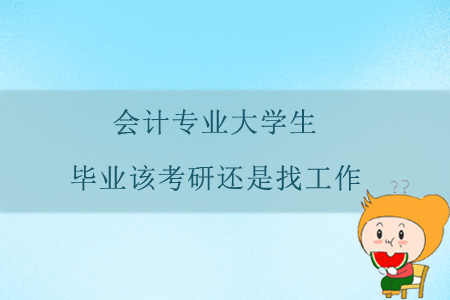 會計專業(yè)大學(xué)生，畢業(yè)該考研還是找工作？