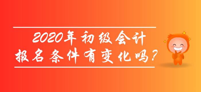 2020年初級會計(jì)報名條件有變化嗎？考生必讀！