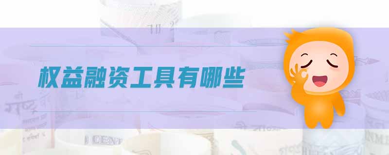 權(quán)益融資工具有哪些 權(quán)益融資工具有哪些