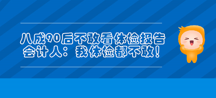 八成90后不敢看體檢報告，會計人：我體檢都不敢！