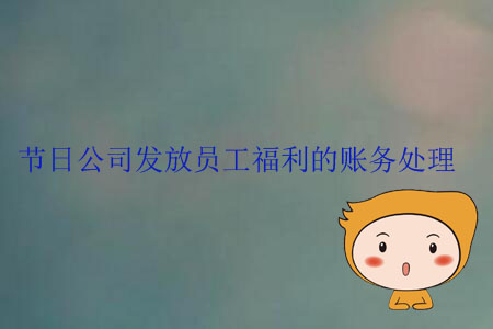 節(jié)日公司發(fā)放員工福利的賬務(wù)處理