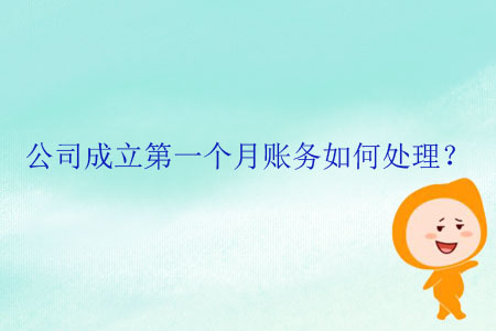 公司成立第一個(gè)月賬務(wù)如何處理？