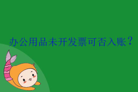 辦公用品未開發(fā)票可否入賬？