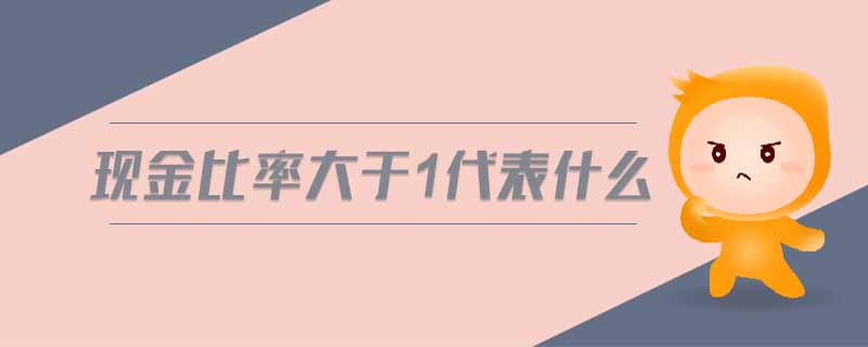 現(xiàn)金比率大于1代表什么