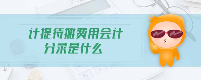 計提待攤費用會計分錄是什么 計提待攤費用會計分錄是什么